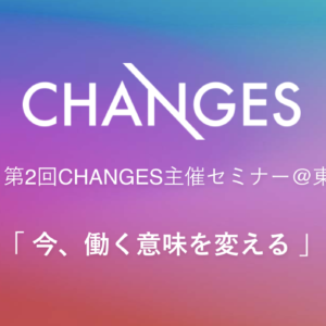 4/7(日) CHANGESセミナー vol.2で日本ラスト登壇するよ！